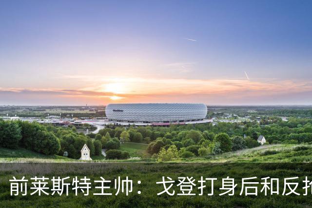 前莱斯特主帅：戈登打身后和反抢都是强项 他能在伪9位置做贡献