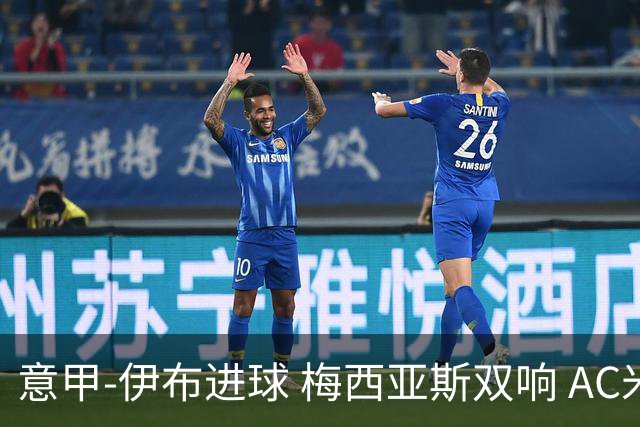 意甲-伊布进球 梅西亚斯双响 AC米兰3-0终结连败
