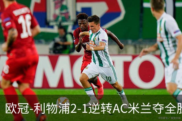 欧冠-利物浦2-1逆转AC米兰夺全胜 马竞客胜出线