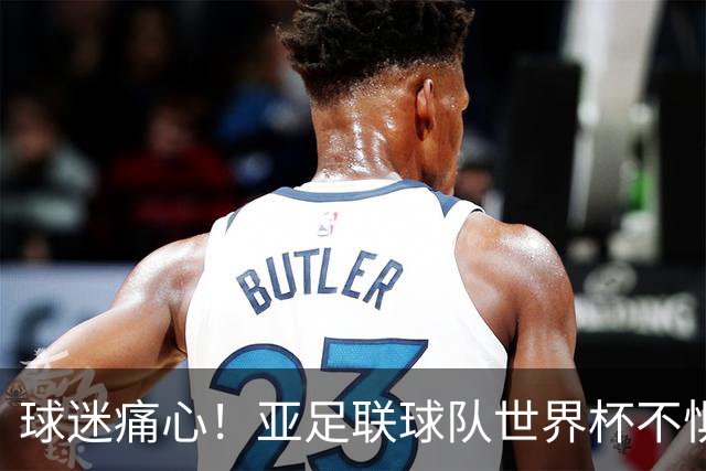 球迷痛心！亚足联球队世界杯不惧欧洲强敌 国足都赢不了泰国