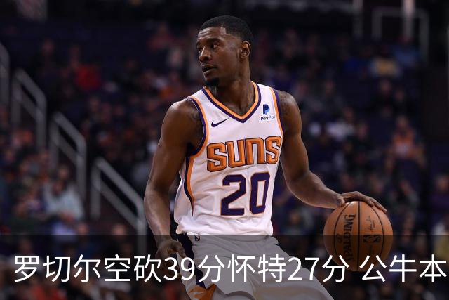 罗切尔空砍39分怀特27分 公牛本赛季三杀黄蜂